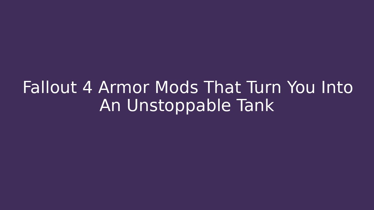 Fallout 4 Armor Mods That Turn You Into An Unstoppable Tank