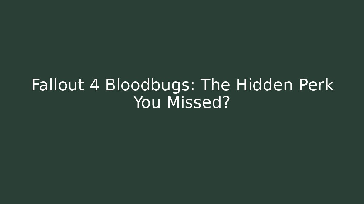 Fallout 4 Bloodbugs: The Hidden Perk You Missed?