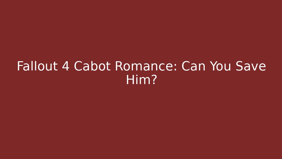 Fallout 4 Cabot Romance: Can You Save Him?