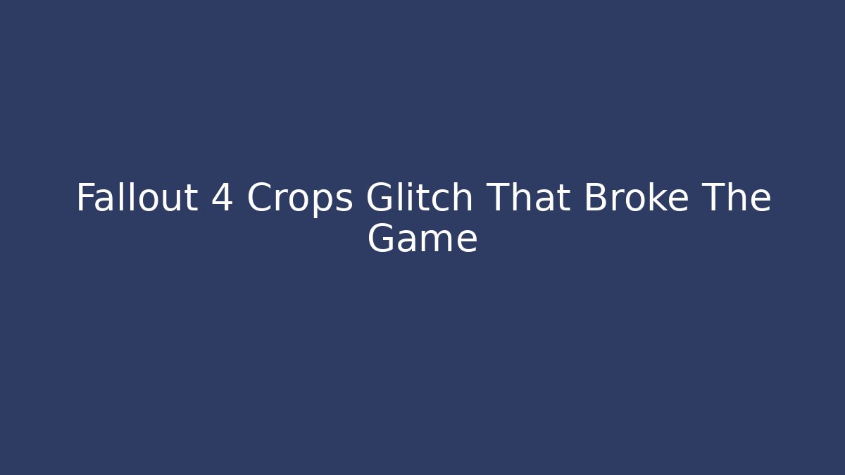 Fallout 4 Crops Glitch That Broke The Game