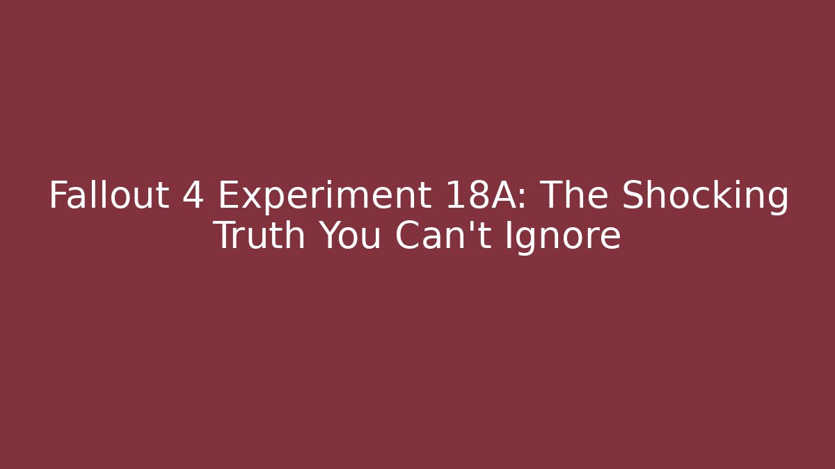 Fallout 4 Experiment 18A: The Shocking Truth You Can't Ignore