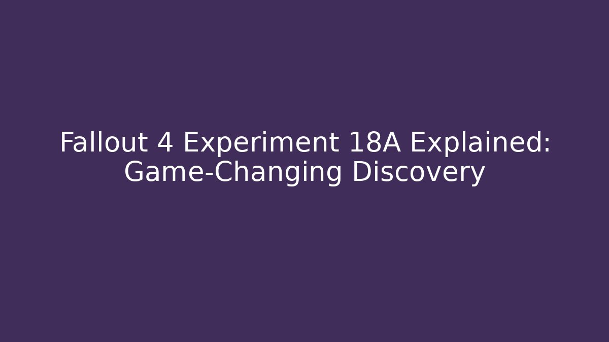 Fallout 4 Experiment 18A Explained: Game-Changing Discovery