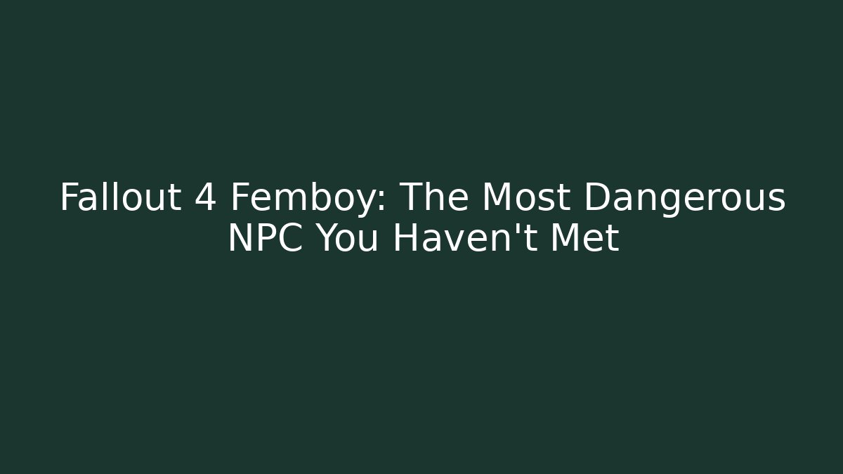 Fallout 4 Femboy: The Most Dangerous NPC You Haven't Met