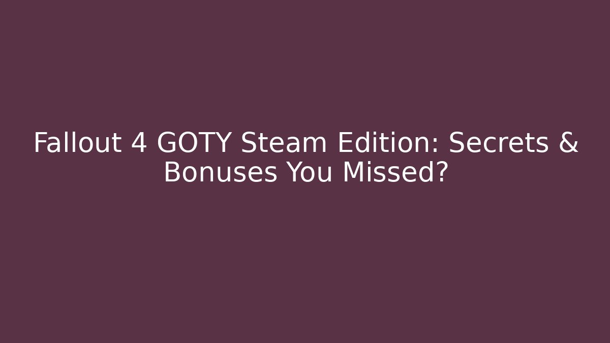 Fallout 4 GOTY Steam Edition: Secrets & Bonuses You Missed?