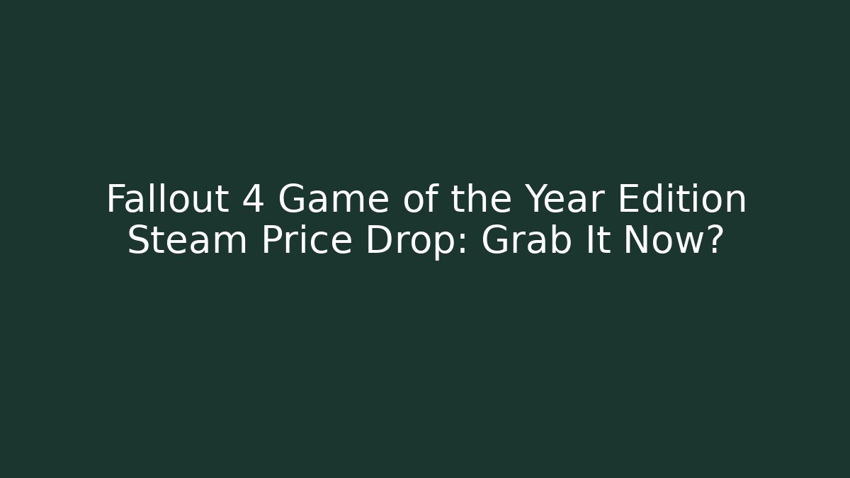 Fallout 4 Game of the Year Edition Steam Price Drop: Grab It Now?