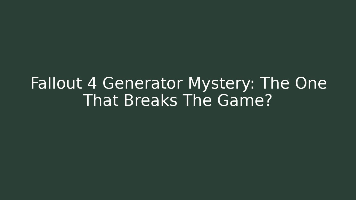 Fallout 4 Generator Mystery: The One That Breaks The Game?
