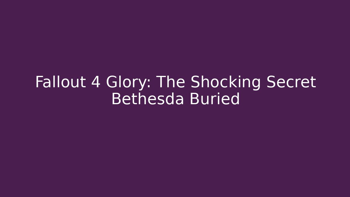 Fallout 4 Glory: The Shocking Secret Bethesda Buried