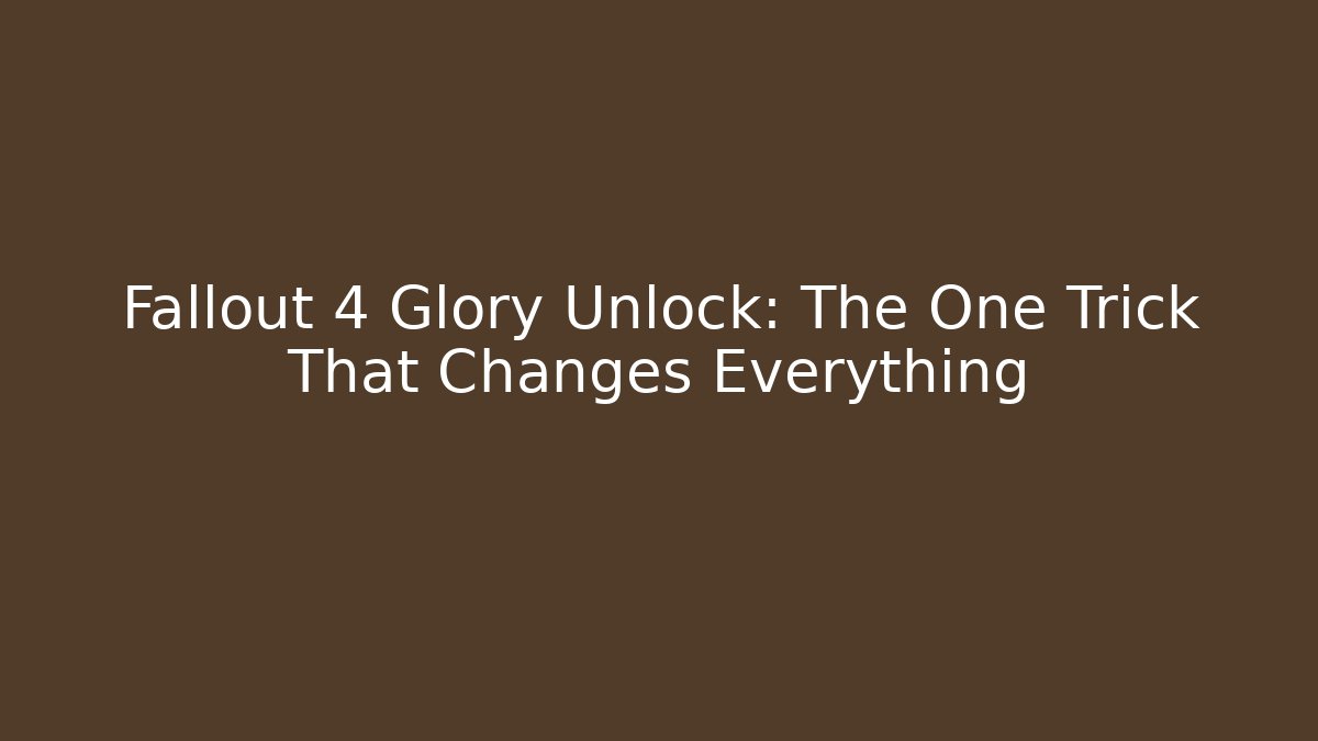 Fallout 4 Glory Unlock: The One Trick That Changes Everything