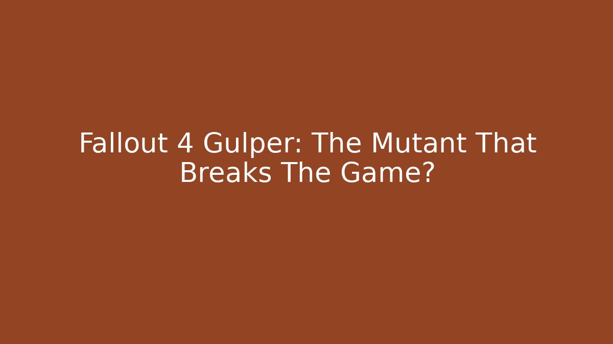 Fallout 4 Gulper: The Mutant That Breaks The Game?