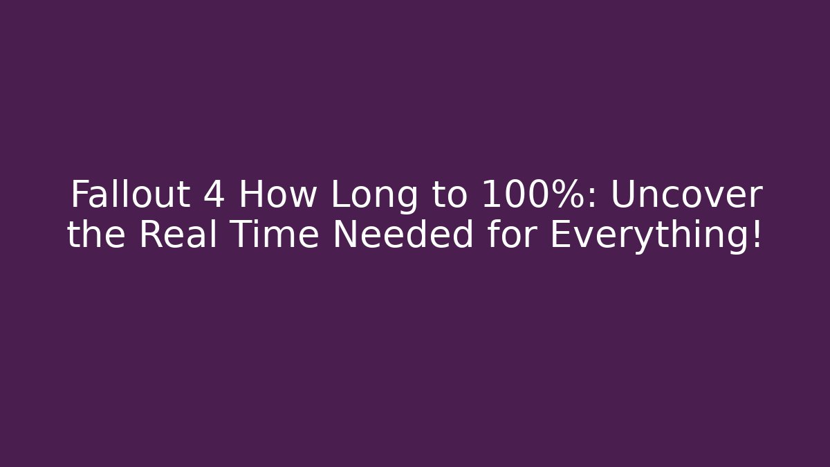 Fallout 4 How Long to 100%: Uncover the Real Time Needed for Everything! - Felix Cat Insurance