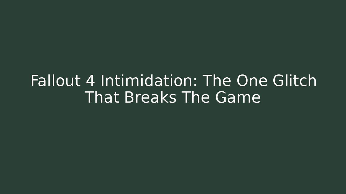 Fallout 4 Intimidation: The One Glitch That Breaks The Game