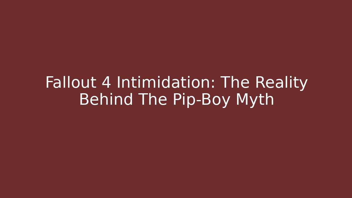 Fallout 4 Intimidation: The Reality Behind The Pip-Boy Myth