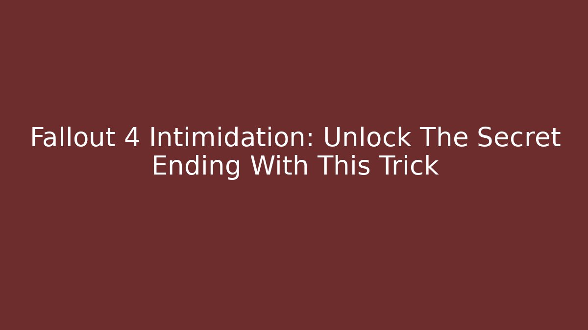 Fallout 4 Intimidation: Unlock The Secret Ending With This Trick