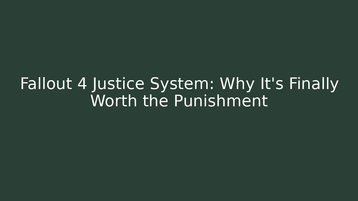 Fallout 4 Justice System: Why It's Finally Worth the Punishment