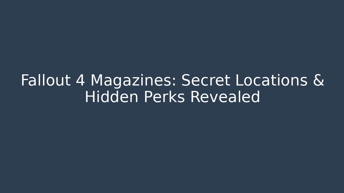 Fallout 4 Magazines: Secret Locations & Hidden Perks Revealed