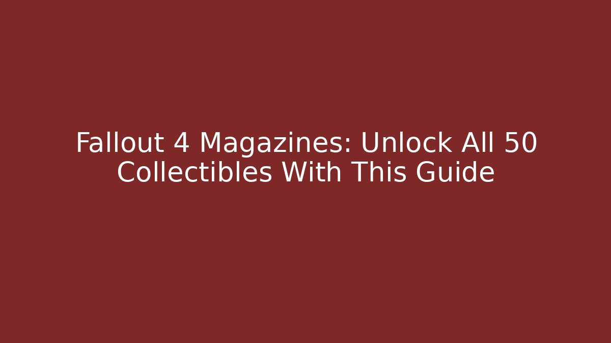 Fallout 4 Magazines: Unlock All 50+ Collectibles With This Guide
