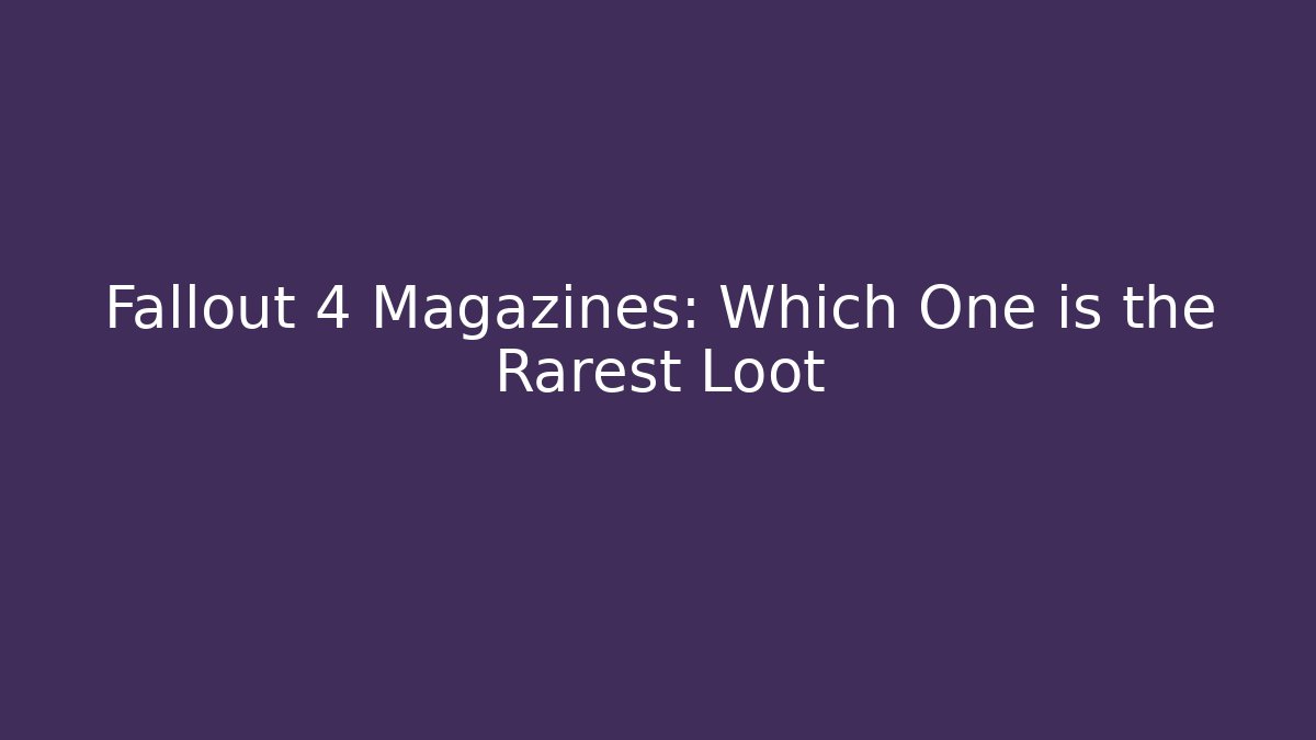Fallout 4 Magazines: Which One is the Rarest Loot