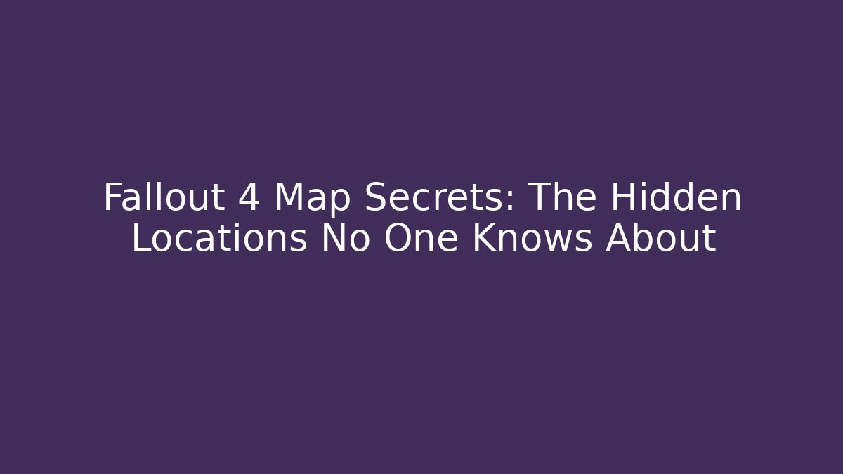 Fallout 4 Map Secrets: The Hidden Locations No One Knows About