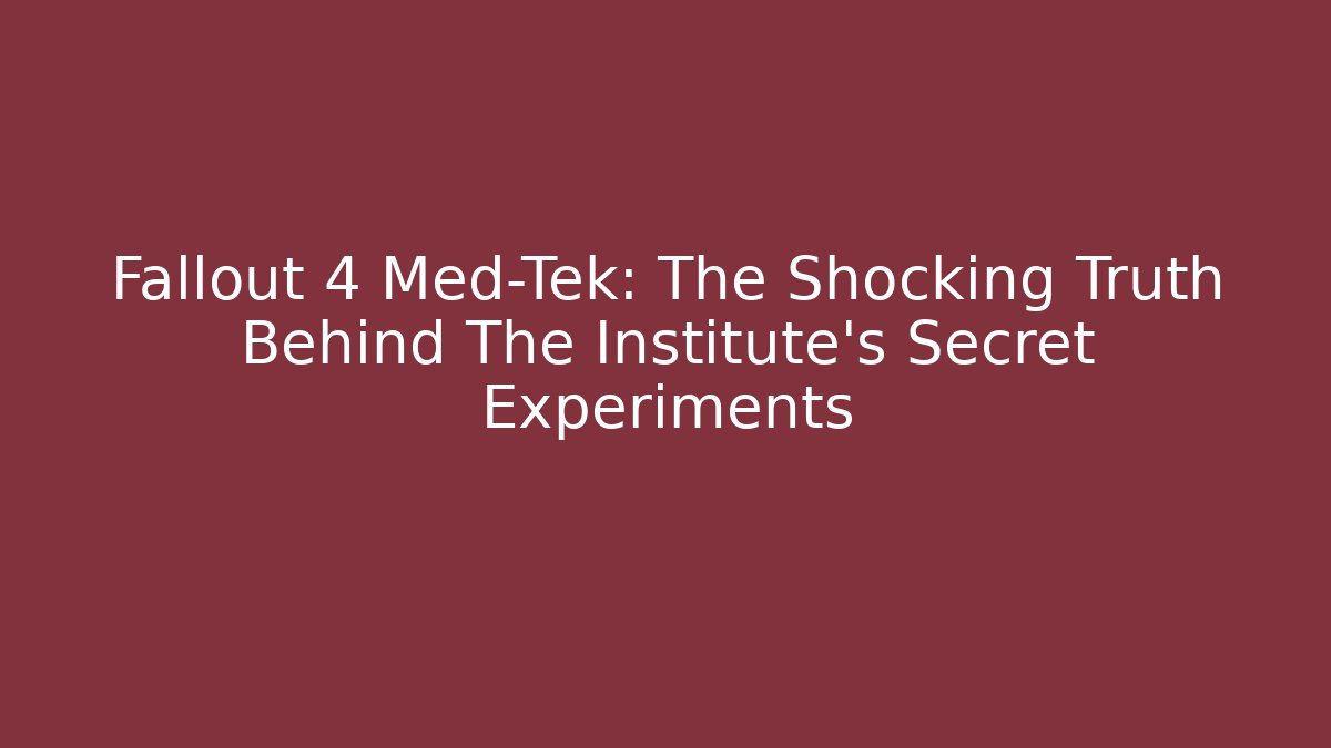 Fallout 4 Med-Tek: The Shocking Truth Behind The Institute’s Secret Experiments