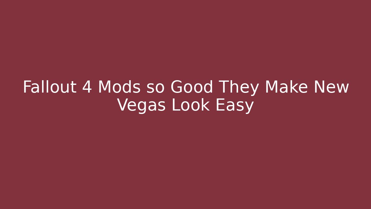 Fallout 4 Mods so Good They Make New Vegas Look Easy