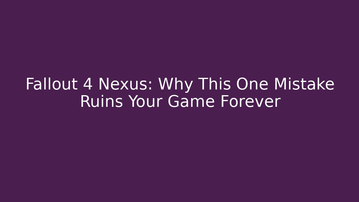 Fallout 4 Nexus: Why This One Mistake Ruins Your Game Forever