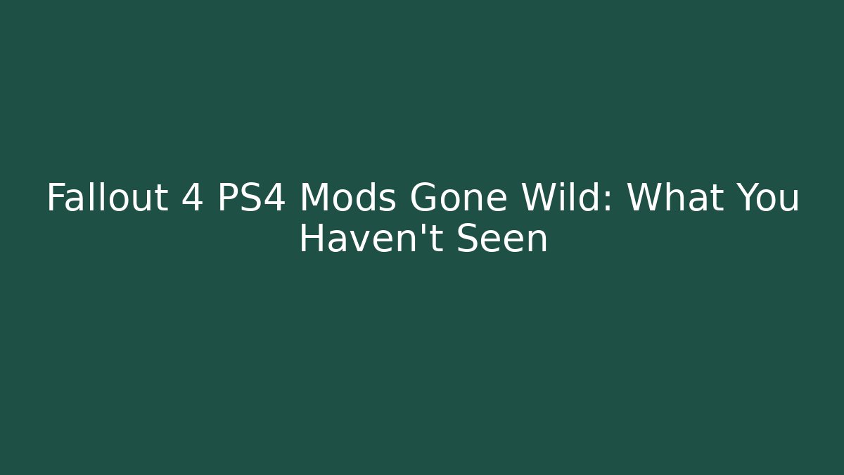 Fallout 4 PS4 Mods Gone Wild: What You Haven't Seen - Felix Cat Insurance