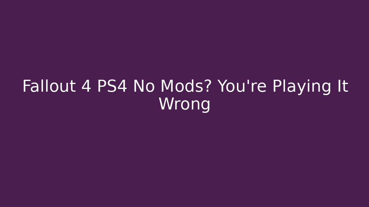 Fallout 4 PS4 No Mods? You're Playing It Wrong