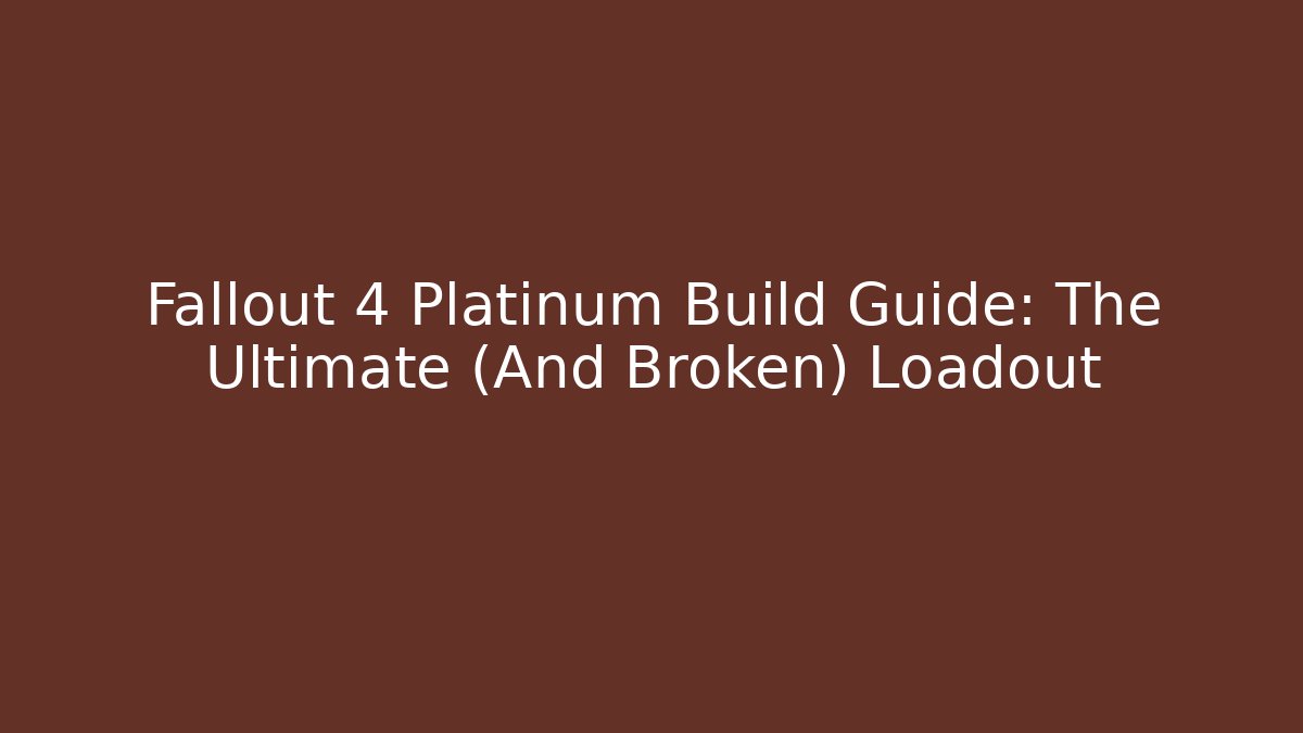 Fallout 4 Platinum Build Guide: The Ultimate (And Broken) Loadout