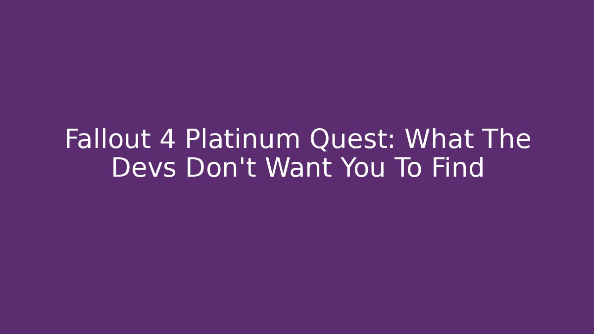 Fallout 4 Platinum Quest: What The Devs Don’t Want You To Find