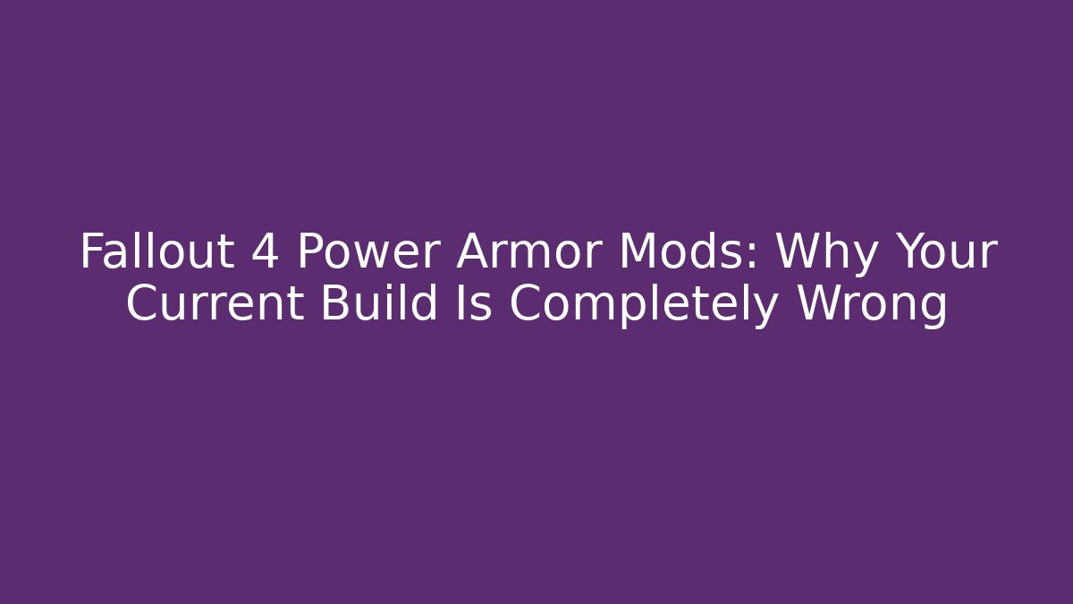Fallout 4 Power Armor Mods: Why Your Current Build Is Completely Wrong