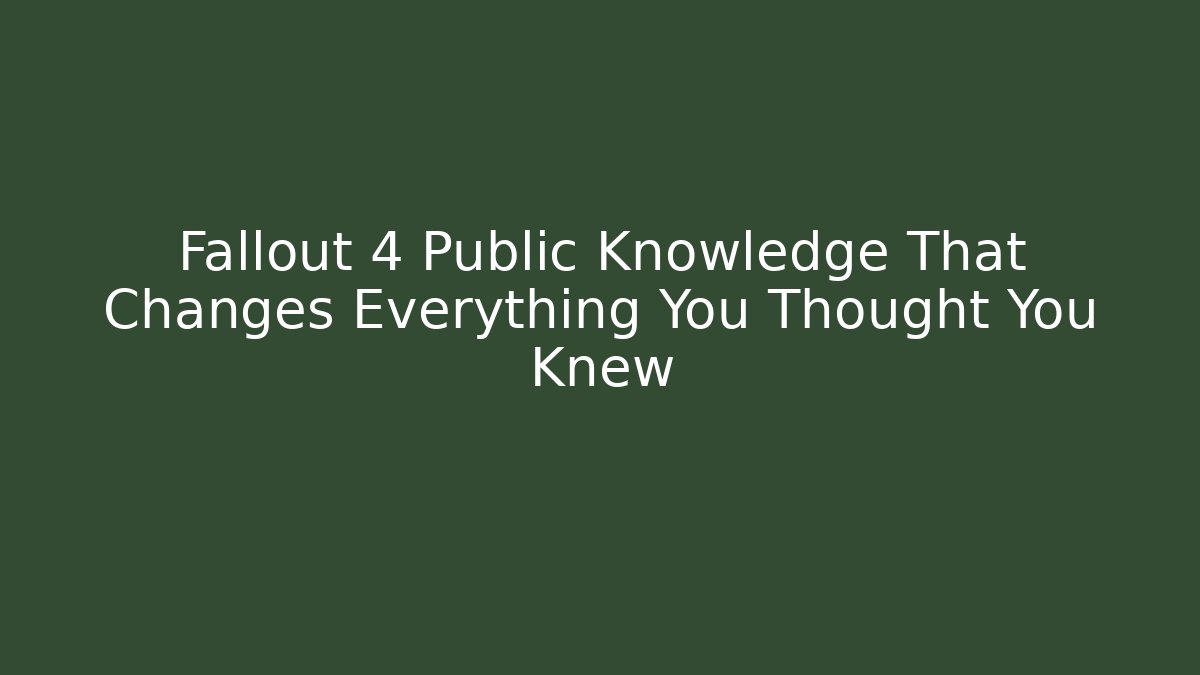 Fallout 4 Public Knowledge That Changes Everything You Thought You Knew - Felix Cat Insurance