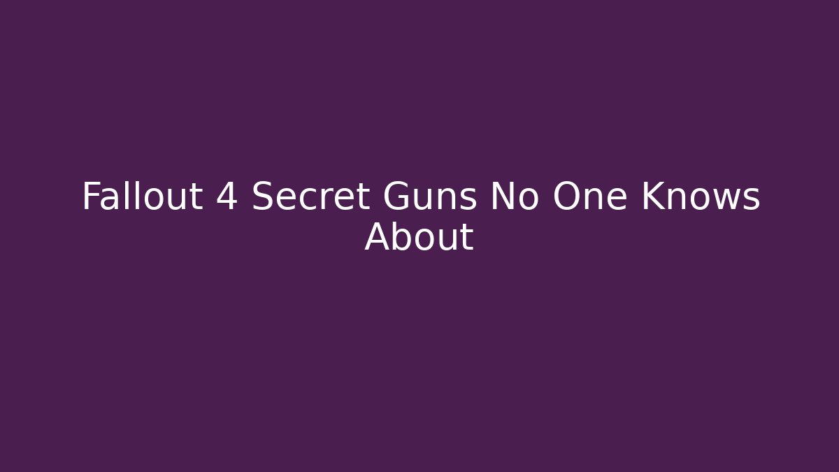 Fallout 4 Secret Guns No One Knows About