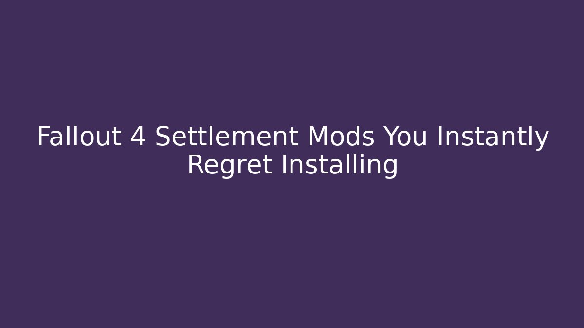 Fallout 4 Settlement Mods You Instantly Regret Installing