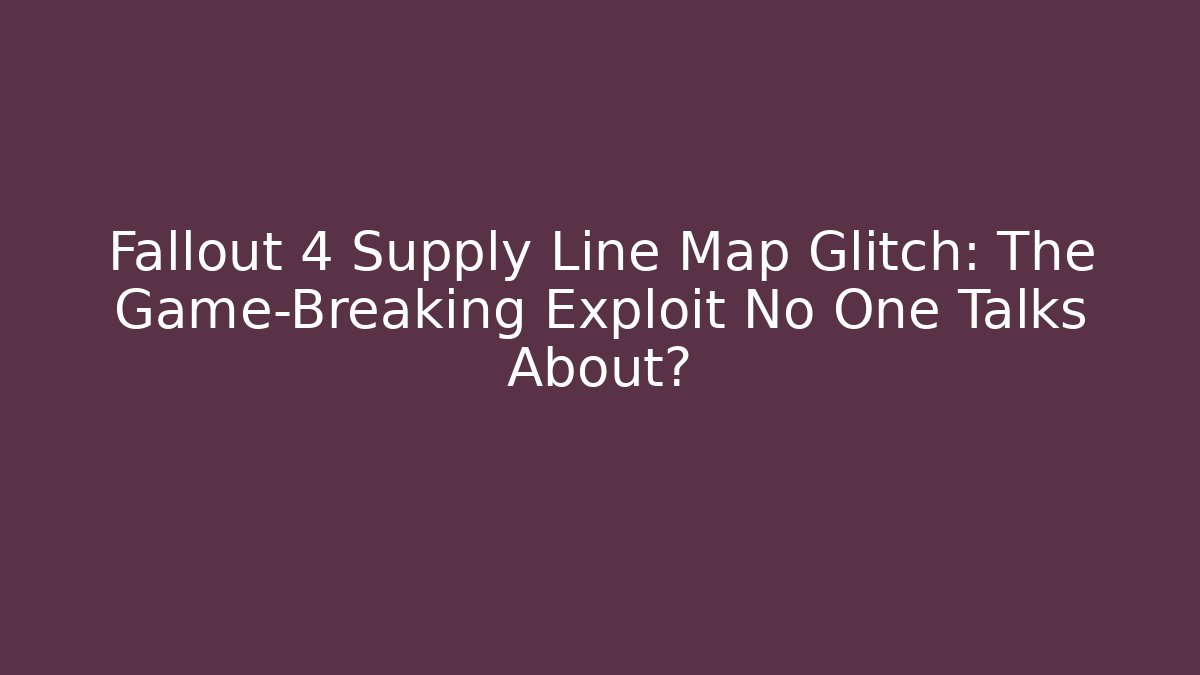 Fallout 4 Supply Line Map Glitch: The Game-Breaking Exploit No One Talks About?