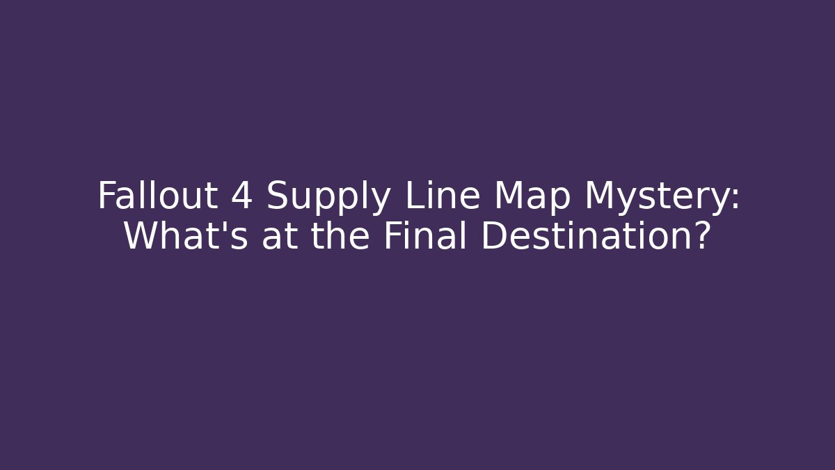 Fallout 4 Supply Line Map Mystery: What’s at the Final Destination?