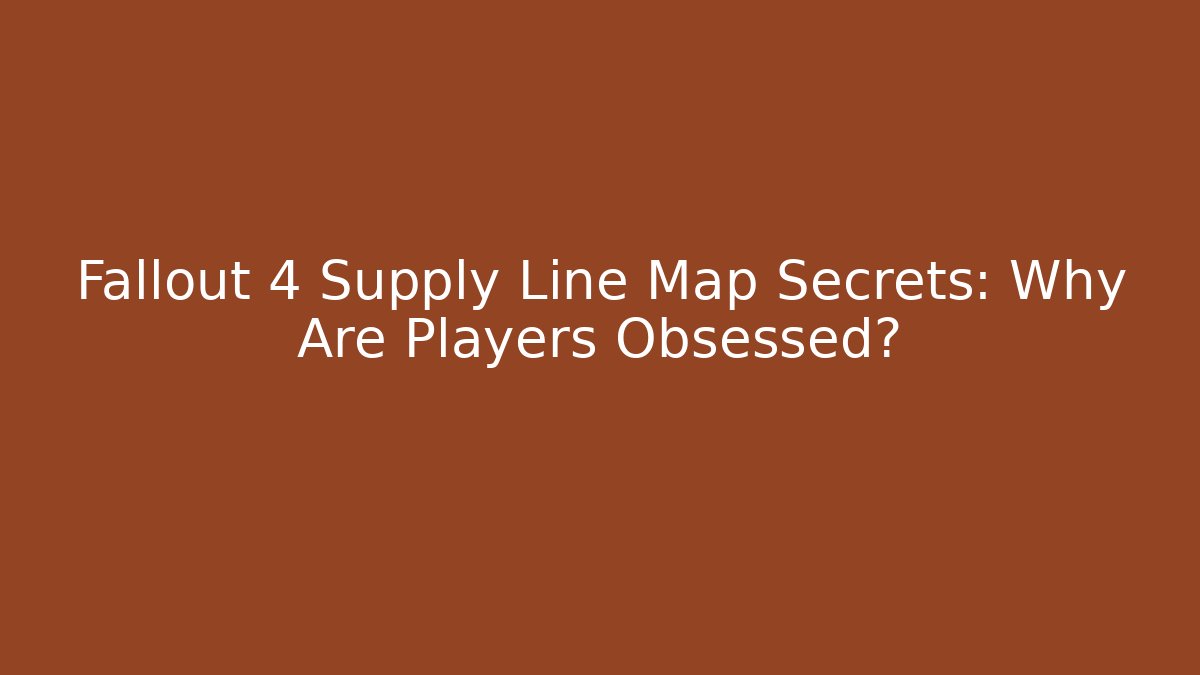 Fallout 4 Supply Line Map Secrets: Why Are Players Obsessed?