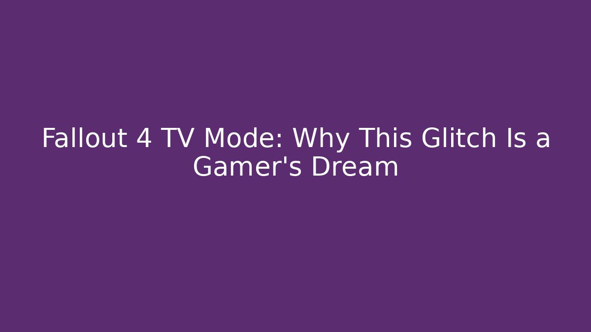 Fallout 4 TV Mode: Why This Glitch Is a Gamer’s Dream