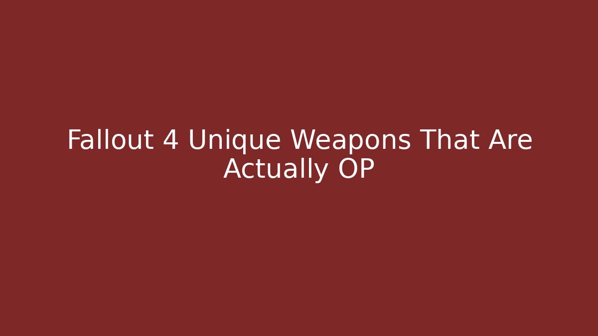 Fallout 4 Unique Weapons That Are Actually OP