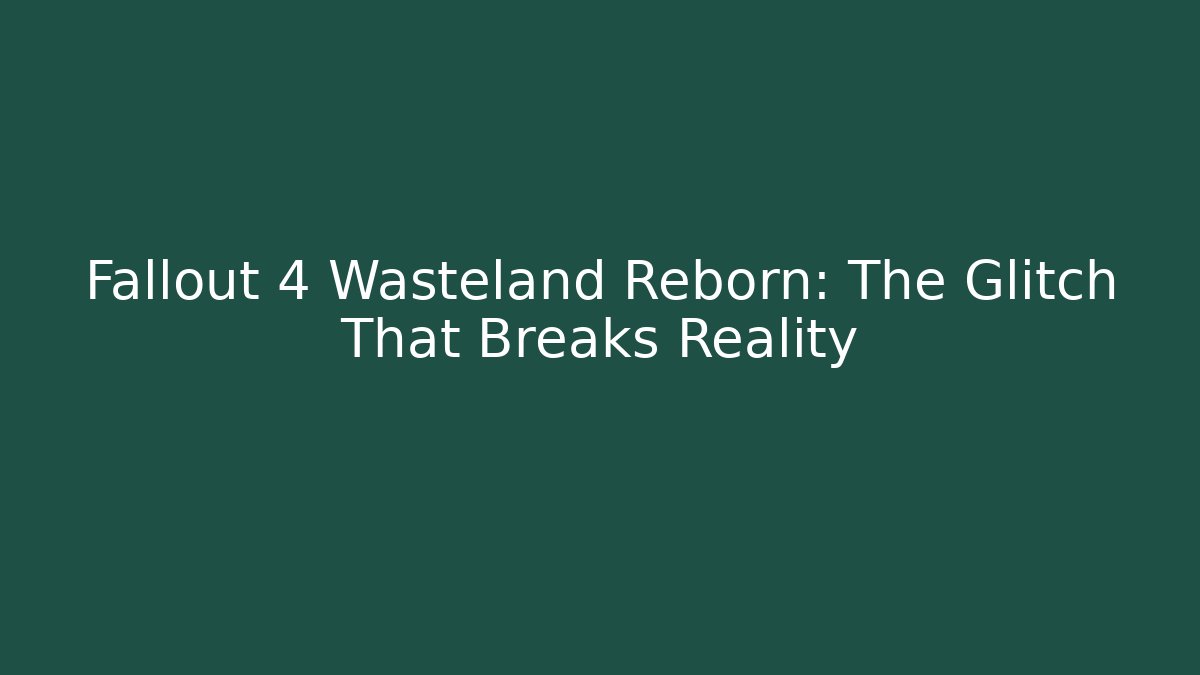Fallout 4 Wasteland Reborn: The Glitch That Breaks Reality - Felix Cat Insurance