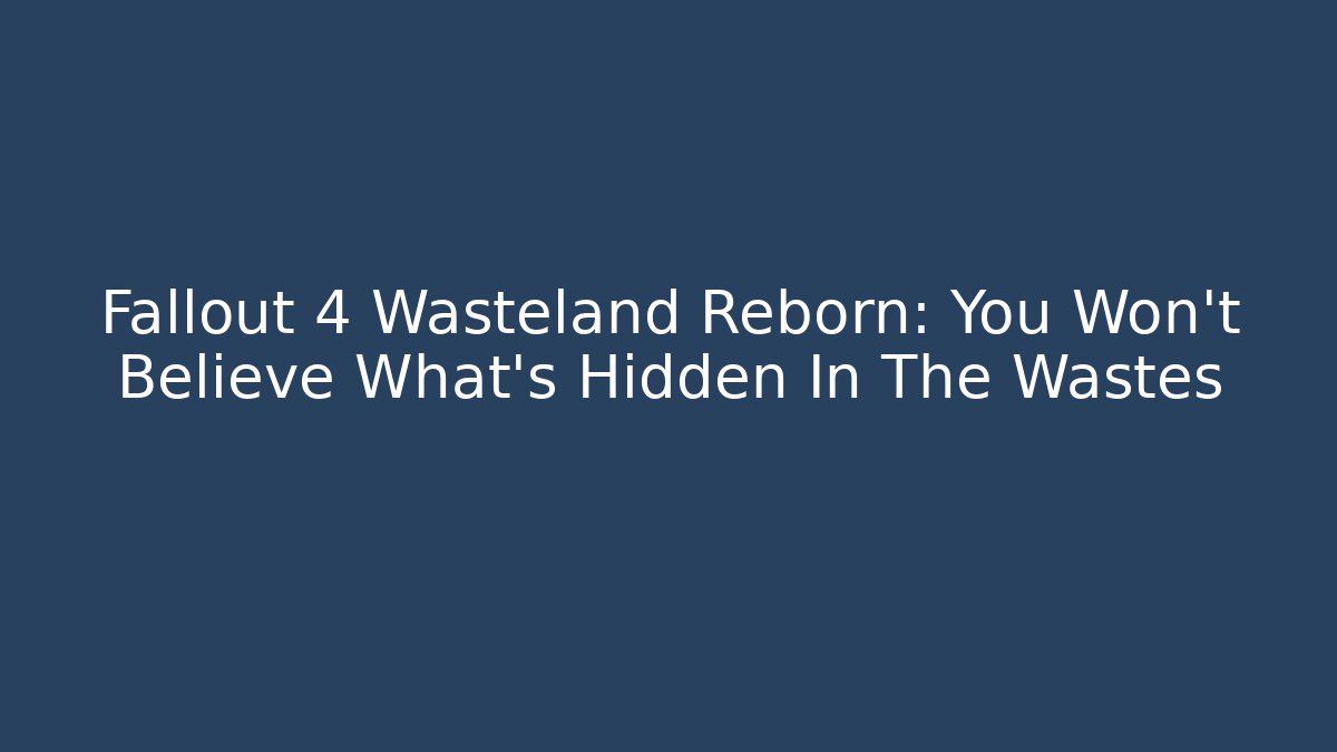 Fallout 4 Wasteland Reborn: You Won't Believe What's Hidden In The Wastes