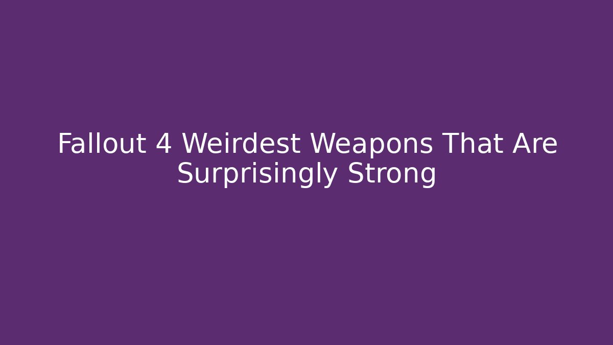 Fallout 4 Weirdest Weapons That Are Surprisingly Strong