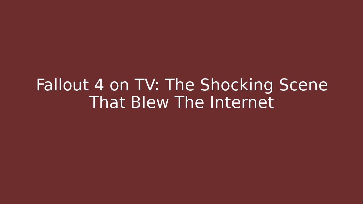 Fallout 4 on TV: The Shocking Scene That Blew The Internet