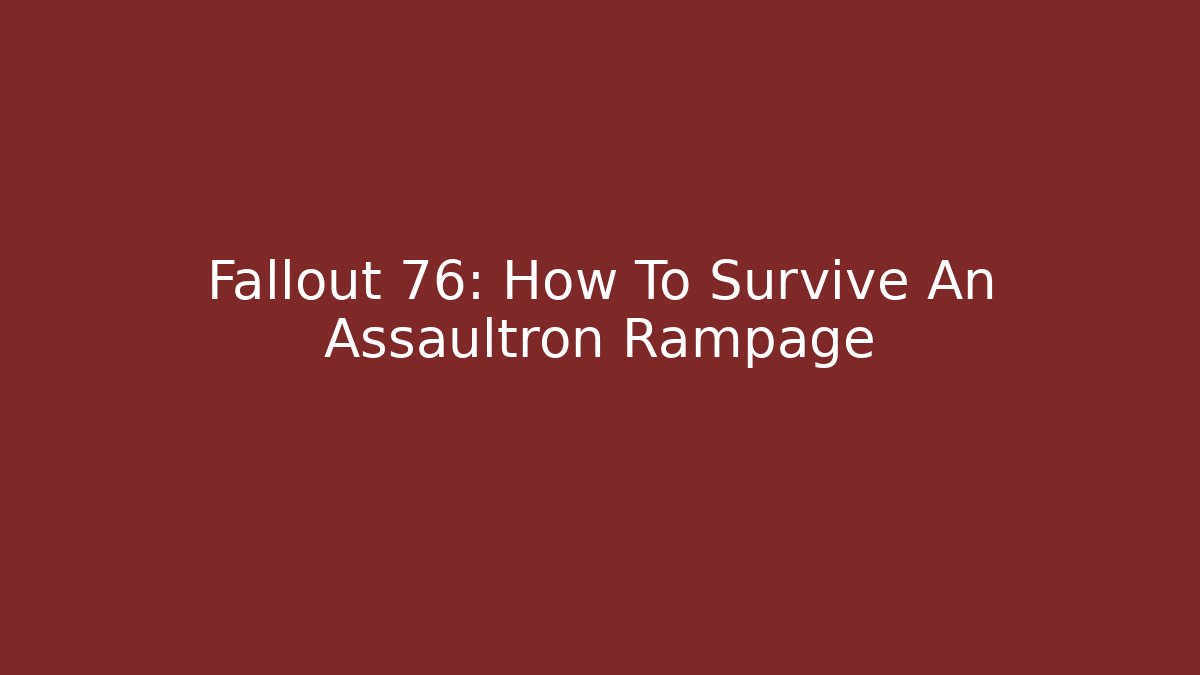 Fallout 76: How To Survive An Assaultron Rampage