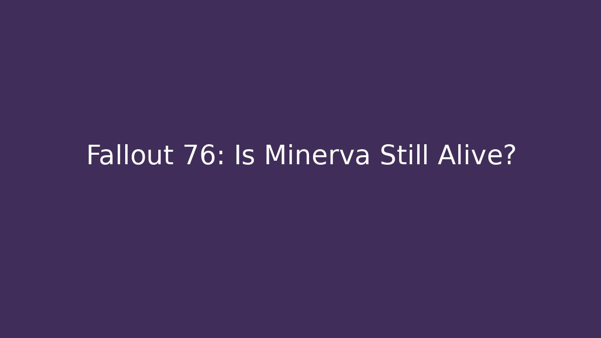 Fallout 76: Is Minerva Still Alive?