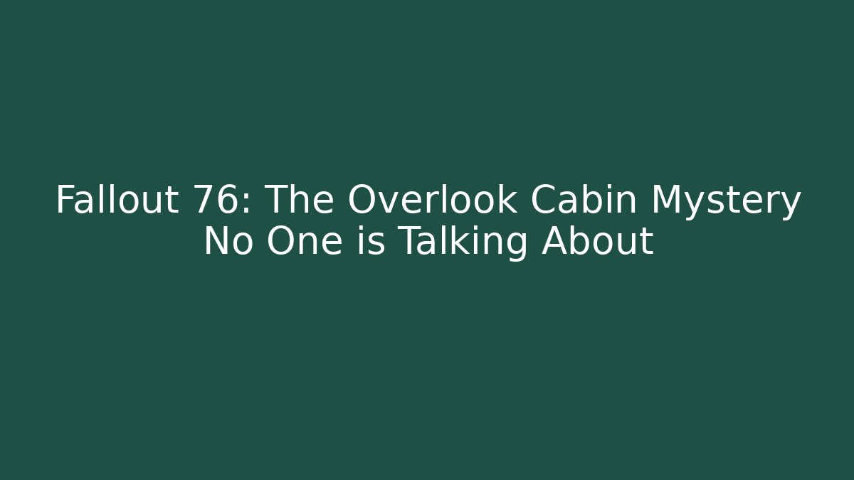 Fallout 76: The Overlook Cabin Mystery No One is Talking About