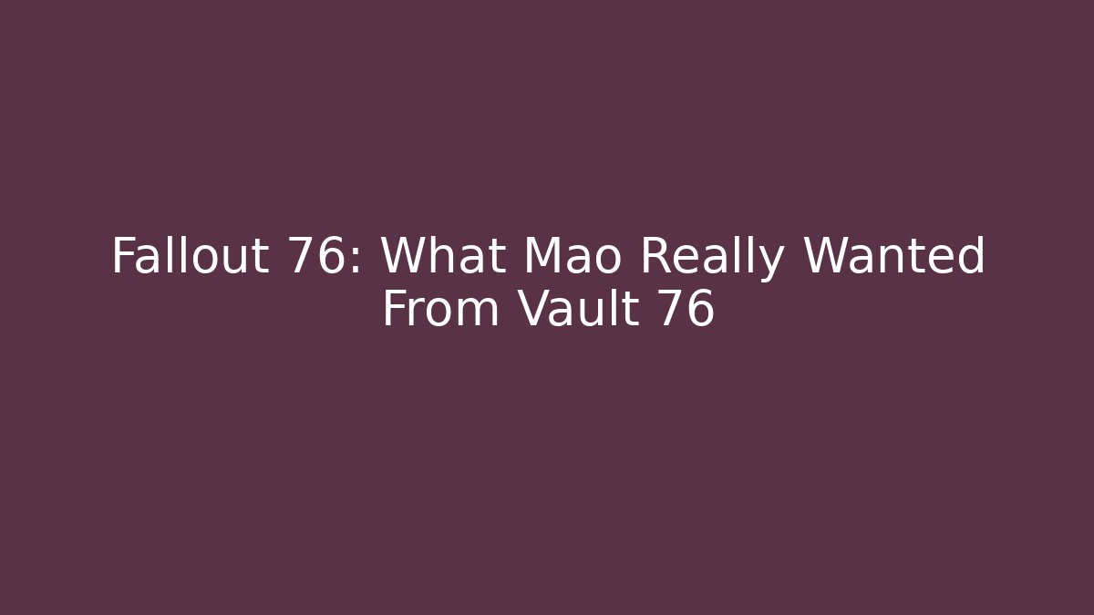 Fallout 76: What Mao Really Wanted From Vault 76