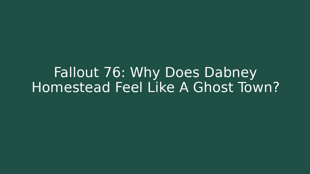 Fallout 76: Why Does Dabney Homestead Feel Like A Ghost Town? - Felix Cat Insurance