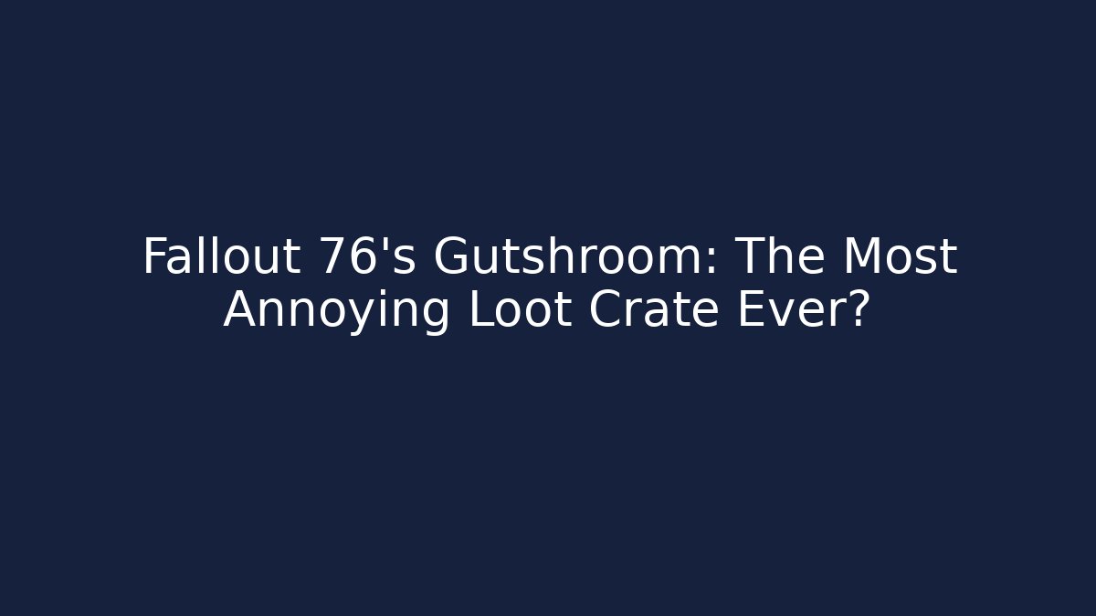 Fallout 76’s Gutshroom: The Most Annoying Loot Crate Ever?