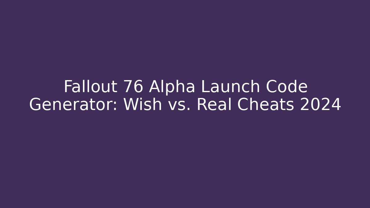 Fallout 76 Alpha Launch Code Generator: Wish vs. Real Cheats 2024