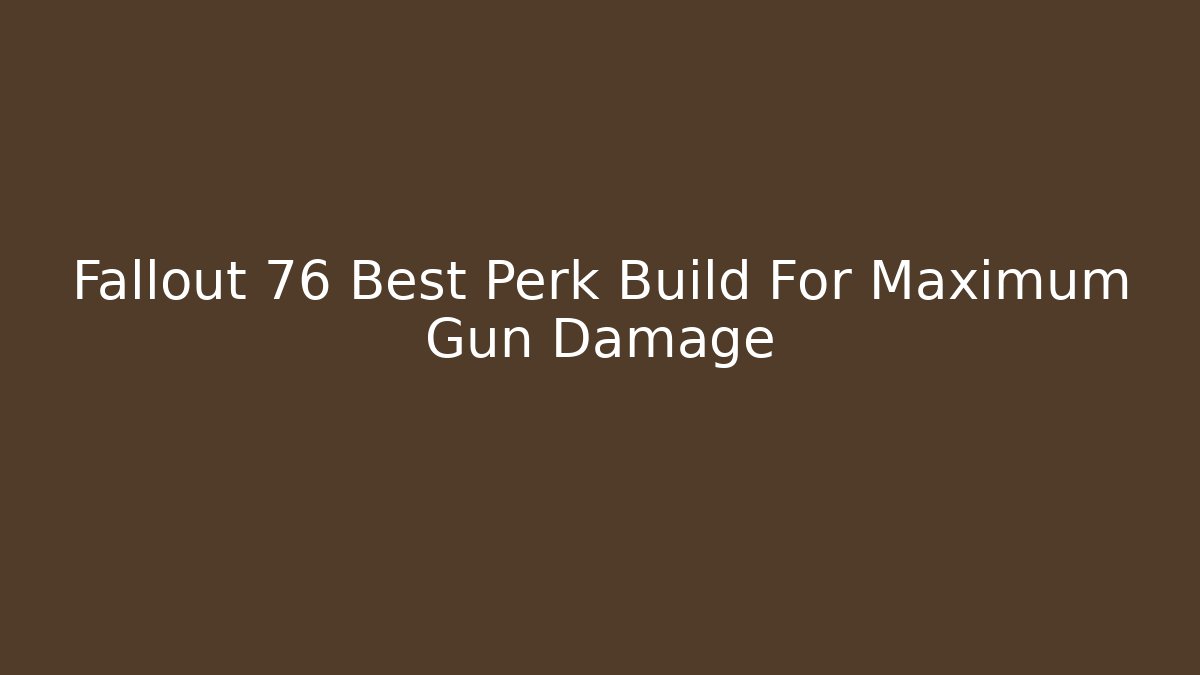 Fallout 76 Best Perk Build For Maximum Gun Damage